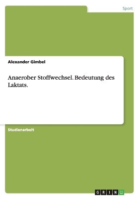 Anaerober Stoffwechsel. Bedeutung des Laktats. - Alexander Gimbel