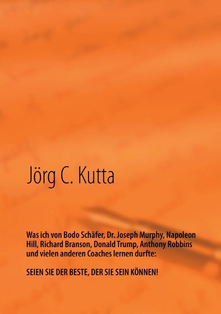 Was ich von Bodo Schäfer, Dr. Joseph Murphy, Napoleon Hill, Richard Branson, Donald Trump, Anthony Robbins und vielen anderen Coaches lernen durfte - Jörg Kutta