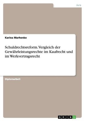 Schuldrechtsreform. Vergleich der Gewährleistungsrechte im Kaufrecht und im Werkvertragsrecht - Karina Marhenke