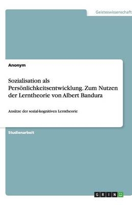 Sozialisation als Persönlichkeitsentwicklung. Zum Nutzen der Lerntheorie von Albert Bandura -  Anonym