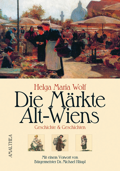 Die Märkte Alt-Wiens - Helga M Wolf