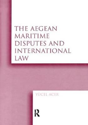 The Aegean Maritime Disputes and International Law -  Yucel Acer