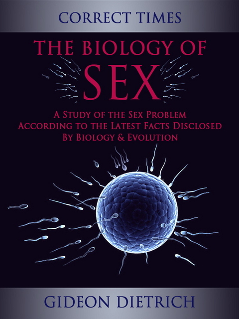 The Biology of Sex - A Study of the Sex Problem According to the Latest Facts Disclosed By Biology & Evolution -  Gideon Dietrich