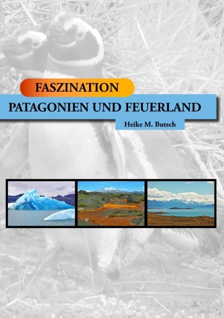 FASZINATION - Patagonien und Feuerland - Heike M. Butsch