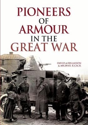 Pioneers of Armour in the Great War -  Michael K Cecil,  David A. Finlayson