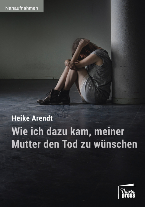 Wie ich dazu kam, meiner Mutter den Tod zu wünschen - Heike Arendt