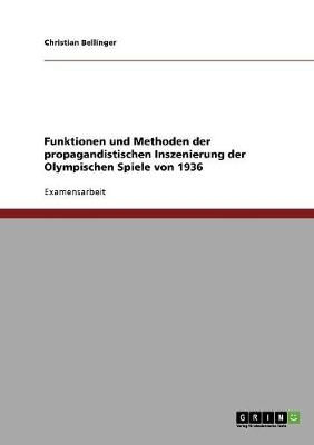 Funktionen und Methoden der propagandistischen Inszenierung der Olympischen Spiele von 1936 - Christian Bellinger