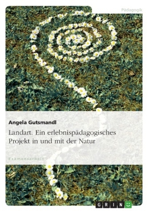 Landart - Ein erlebnispädagogisches Projekt in und mit der Natur - Angela Gutsmandl