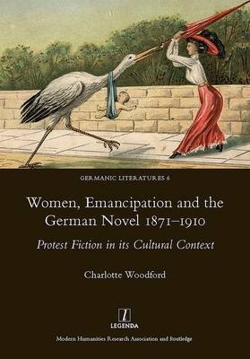 Women, Emancipation and the German Novel 1871-1910 -  Charlotte Woodford