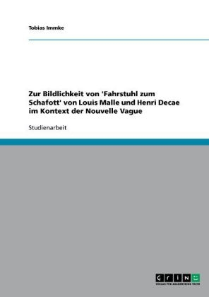 Zur Bildlichkeit von 'Fahrstuhl zum Schafott' von Louis Malle und Henri Decae im Kontext der Nouvelle Vague - Tobias Immke