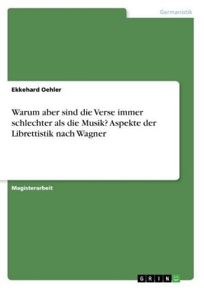 Warum aber sind die Verse immer schlechter als die Musik? Aspekte der Librettistik nach Wagner - Ekkehard Oehler