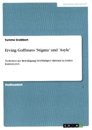 Erving Goffmans 'Stigma' und 'Asyle' - Tammo Grabbert