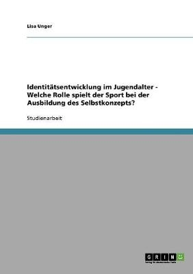 Identitätsentwicklung im Jugendalter. Die Rolle des Sports bei der Ausbildung des Selbstkonzepts - Lisa Unger