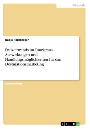 Freizeittrends im Tourismus - Auswirkungen und HandlungsmÃ¶glichkeiten fÃ¼r das Destinationsmarketing - Nadja Hornberger