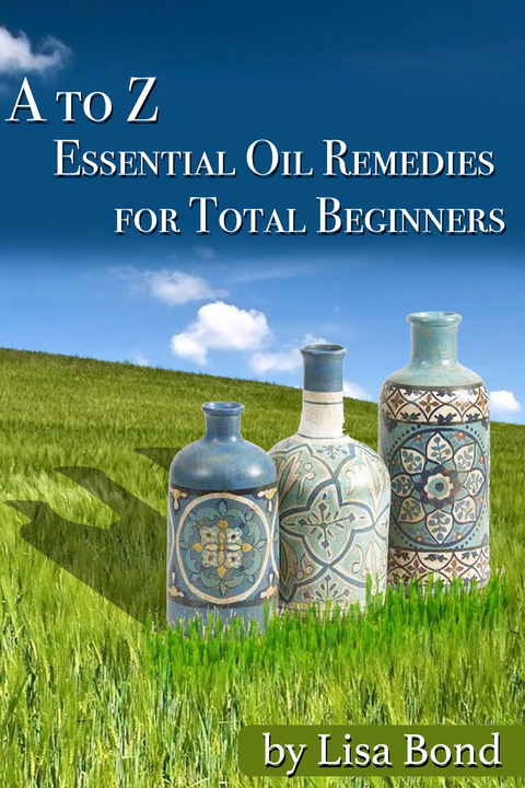 A to Z Essential Oil Remedies for Total Beginners - Lisa Bond