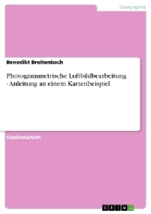 Photogrammetrische Luftbildbearbeitung - Anleitung an einem Kartenbeispiel - Benedikt Breitenbach