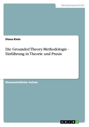 Die Grounded Theory-Methodologie - Einführung in Theorie und Praxis - Diana Klein