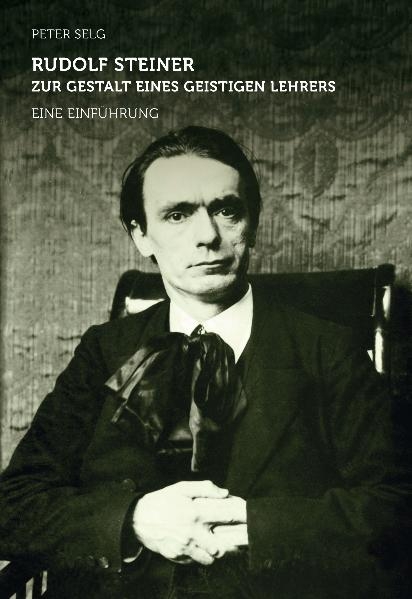 Rudolf Steiner – zur Gestalt eines geistigen Lehrers - Peter Selg