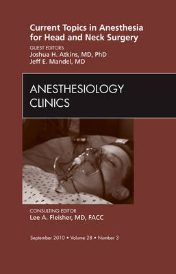 Current Topics in Anesthesia for Head and Neck Surgery , An Issue of Anesthesiology Clinics - Joshua H. Atkins, Jeff E. E. Mandel