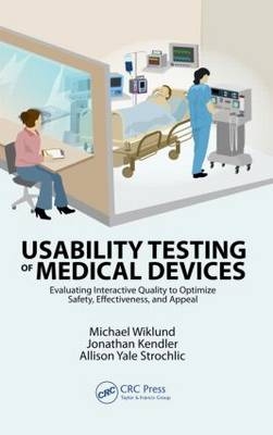 Usability Testing of Medical Devices - Jonathan Kendler, Allison Y. Strochlic, P.E. Wiklund  Michael E.