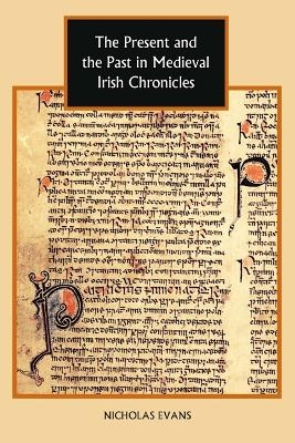 The Present and the Past in Medieval Irish Chronicles - Nicholas Evans