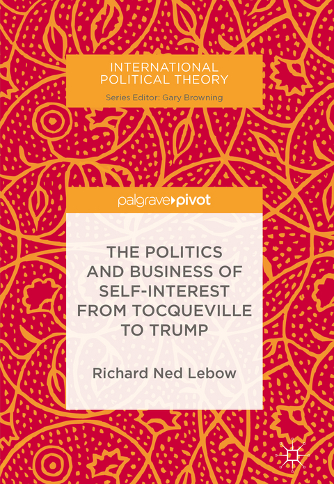 The Politics and Business of Self-Interest from Tocqueville to Trump - Richard Ned Lebow