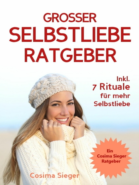 Selbstliebe: DER GROSSE SELBSTLIEBE RATGEBER!  Wie Sie Ihre Selbstliebe aufbauen, sich mit liebevollen Augen sehen lernen, sich selbst lieben lernen und dauerhaft Ihr Selbstwertgefühl stärken - Cosima Sieger