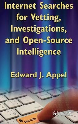 Internet Searches for Vetting, Investigations, and Open-Source Intelligence - Edward J. Appel