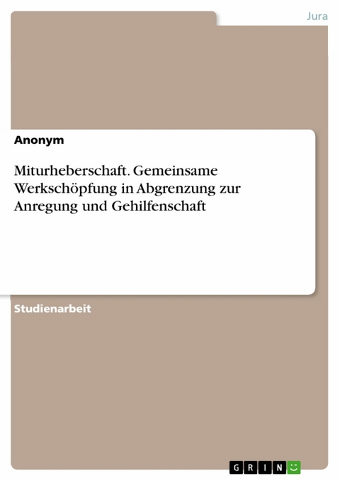 Miturheberschaft. Gemeinsame Werkschöpfung in Abgrenzung zur Anregung und Gehilfenschaft