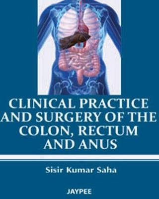 Clinical Practice and Surgery of the Colon, Rectum and Anus - Sisir Kumar Saha