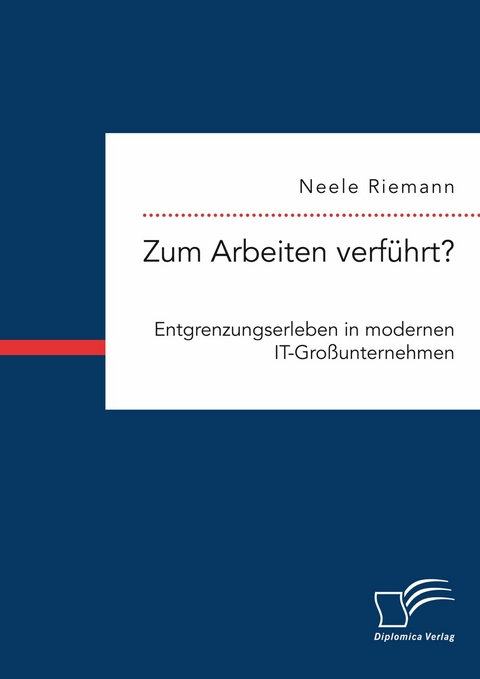 Zum Arbeiten verführt? Entgrenzungserleben in modernen IT-Großunternehmen -  Neele Riemann