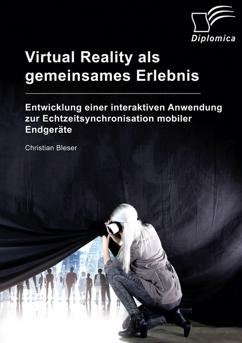 Virtual Reality als gemeinsames Erlebnis. Entwicklung einer interaktiven Anwendung zur Echtzeitsynchronisation mobiler Endgeräte -  Christian Bleser