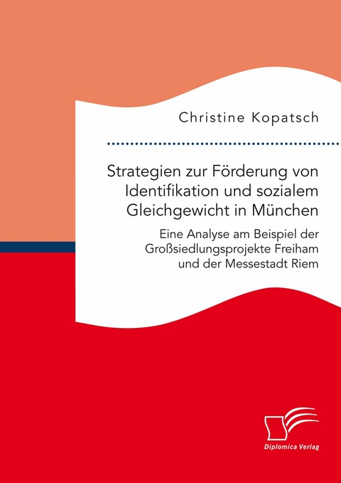 Strategien zur Förderung von Identifikation und sozialem Gleichgewicht in München. Eine Analyse am Beispiel der Großsiedlungsprojekte Freiham und der Messestadt Riem -  Christine Kopatsch