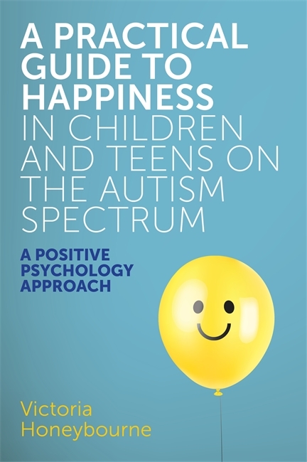 A Practical Guide to Happiness in Children and Teens on the Autism Spectrum - Victoria Honeybourne