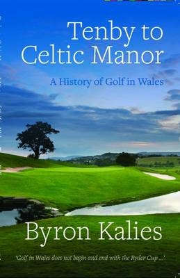 Tenby to Celtic Manor - A History of Golf in Wales - Byron Kalies