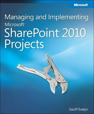 Managing and Implementing Microsoft SharePoint 2010 Projects - Geoff Evelyn