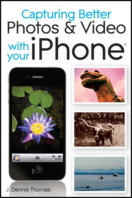 Capturing Better Photos and Video with Your iPhone - J. Dennis Thomas, Lonzell Watson, Rick Sammon