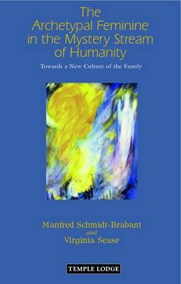 The Archetypal Feminine in the Mystery Stream of Humanity - Manfred Schmidt-Brabant, Virginia Sease