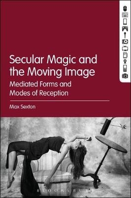 Secular Magic and the Moving Image -  Sexton Max Sexton