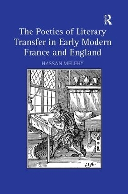 The Poetics of Literary Transfer in Early Modern France and England - Hassan Melehy