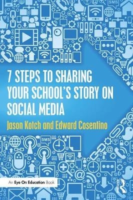 7 Steps to Sharing Your School's Story on Social Media -  Edward Cosentino,  Jason Kotch