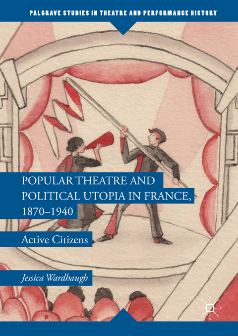 Popular Theatre and Political Utopia in France, 1870—1940 - Jessica Wardhaugh