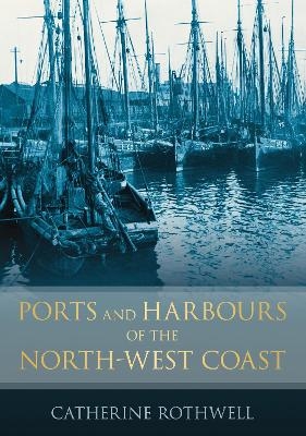 Ports and Harbours of the North-West Coast - Catherine Rothwell