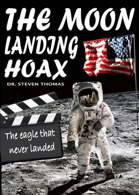 The Moon Landing Hoax: The Eagle That Never Landed - Dr. Steven Thomas