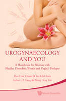 Urogynaecology And You: A Handbook For Women With Bladder Disorders, Womb And Vaginal Prolapse - William How Chuan Han, Arthur Leng Aun Tseng, Lih Charn Lee, Heng Fok Wong