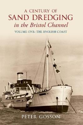 A Century of Sand Dredging in the Bristol Channel Volume One: The English Coast - Peter Gosson