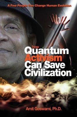 How Quantum Activism Can Save Civilization - Amit Goswami