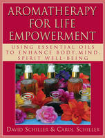 Aromatherapy for Life Empowerment - David Schiller, Carol Schiller