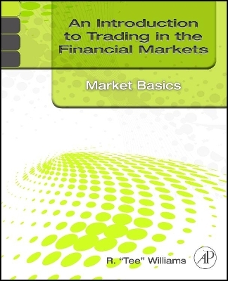 An Introduction to Trading in the Financial Markets: Market Basics - R. Tee Williams