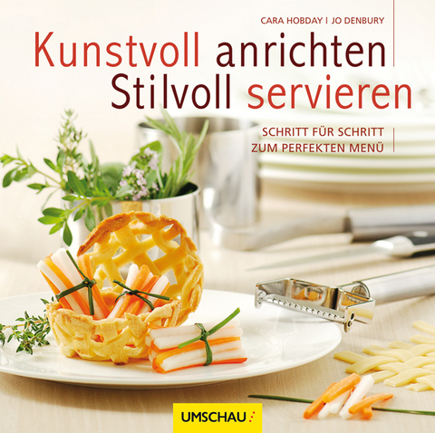 Kunstvoll anrichten - Stilvoll servieren - Jo Denbury, Cara Hobday